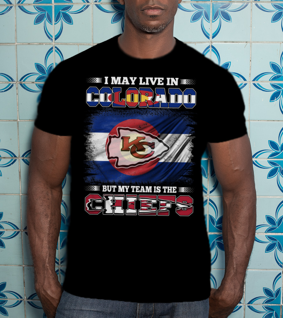 I May Live In Colorado But My Team Is The Chiefs T-Shirt