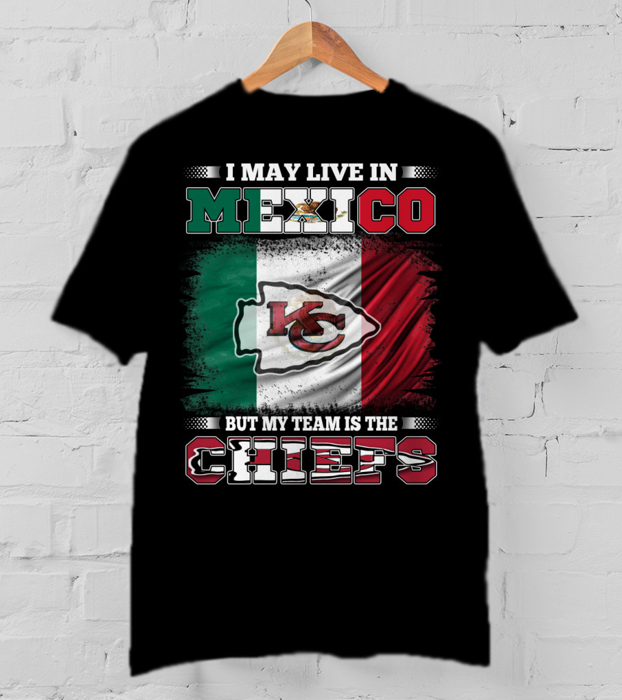 I May Live In Mexico But My Team Is The Kansas City Chiefs With Mexican Flag Background T-Shirt