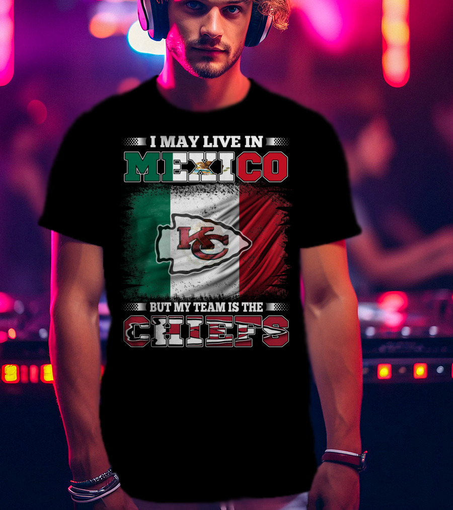 I May Live In Mexico But My Team Is The Kansas City Chiefs With Mexican Flag Background T-Shirt