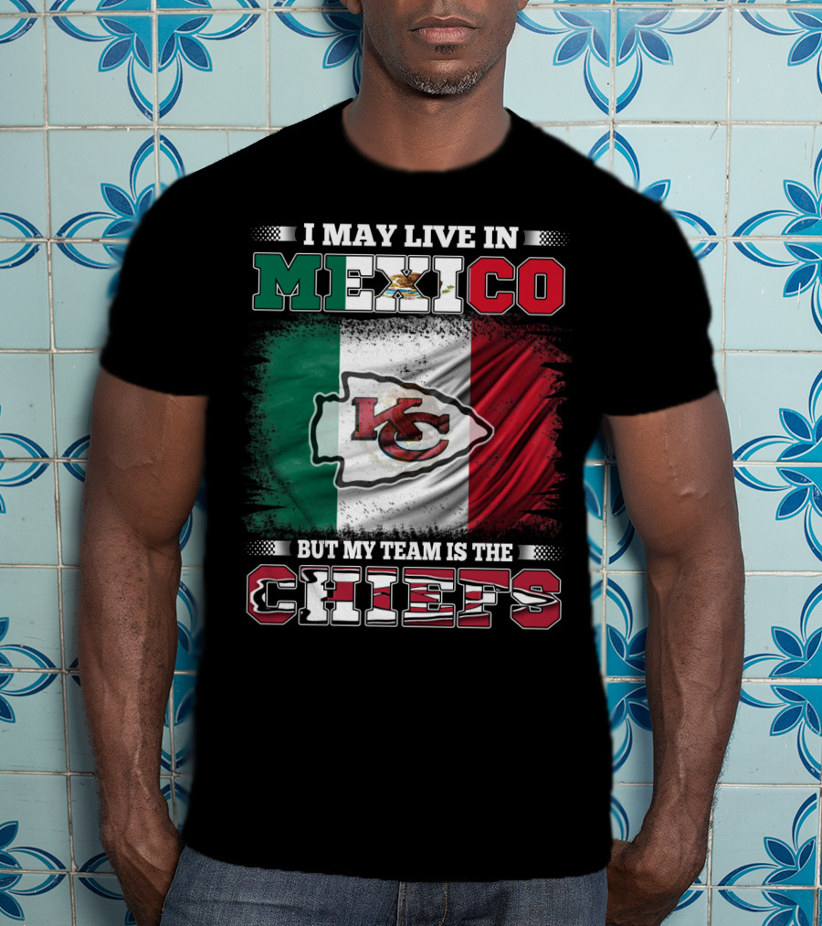 I May Live In Mexico But My Team Is The Kansas City Chiefs With Mexican Flag Background T-Shirt