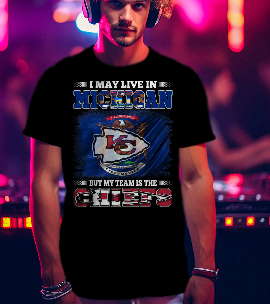 I May Live In Michigan But My Team Is The Kansas City Chiefs Loyalty T-Shirt