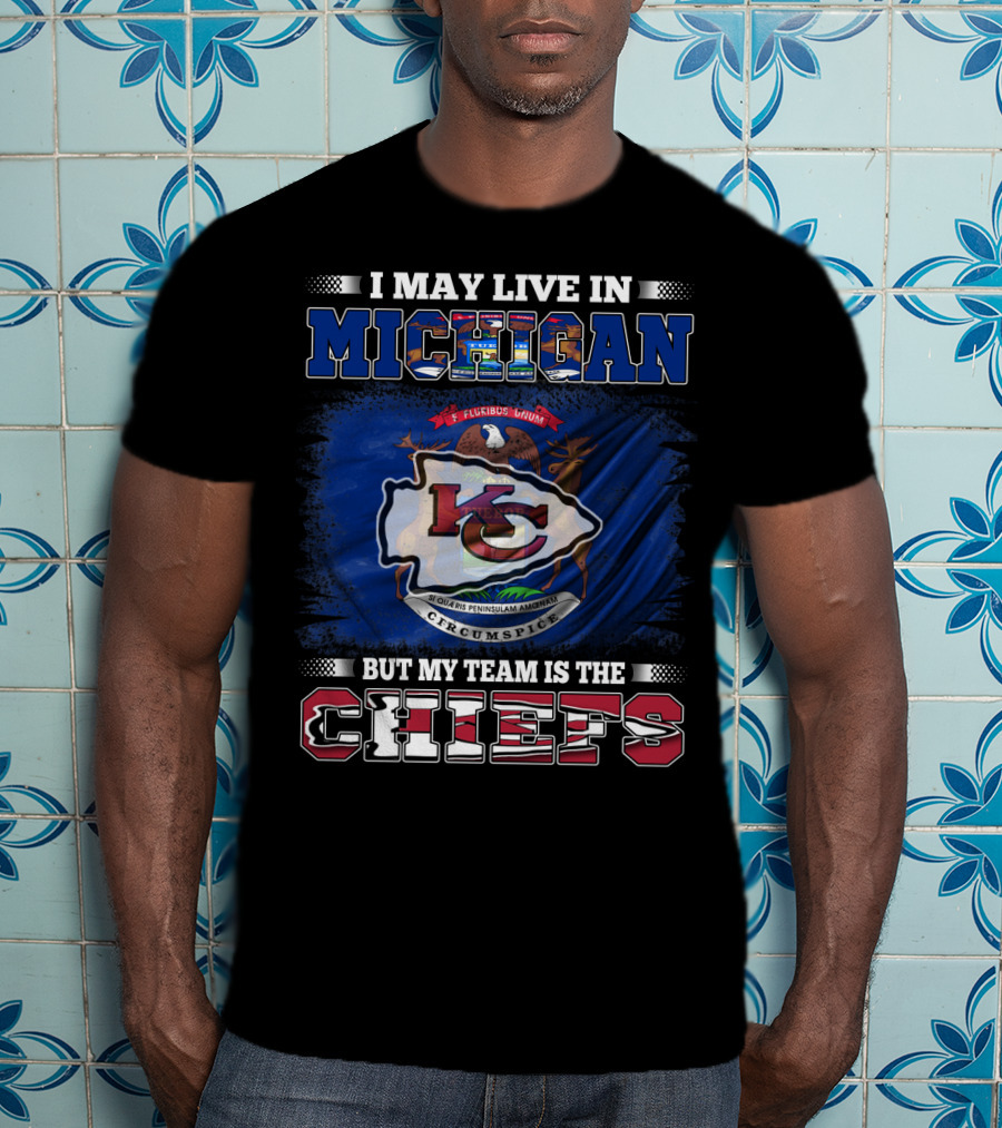 I May Live In Michigan But My Team Is The Kansas City Chiefs Loyalty T-Shirt