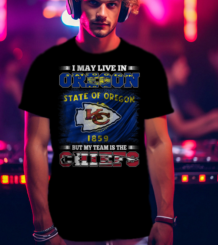 State Of Oregon 1859 I May Live In Oregon But My Team Is The Chiefs T-Shirt