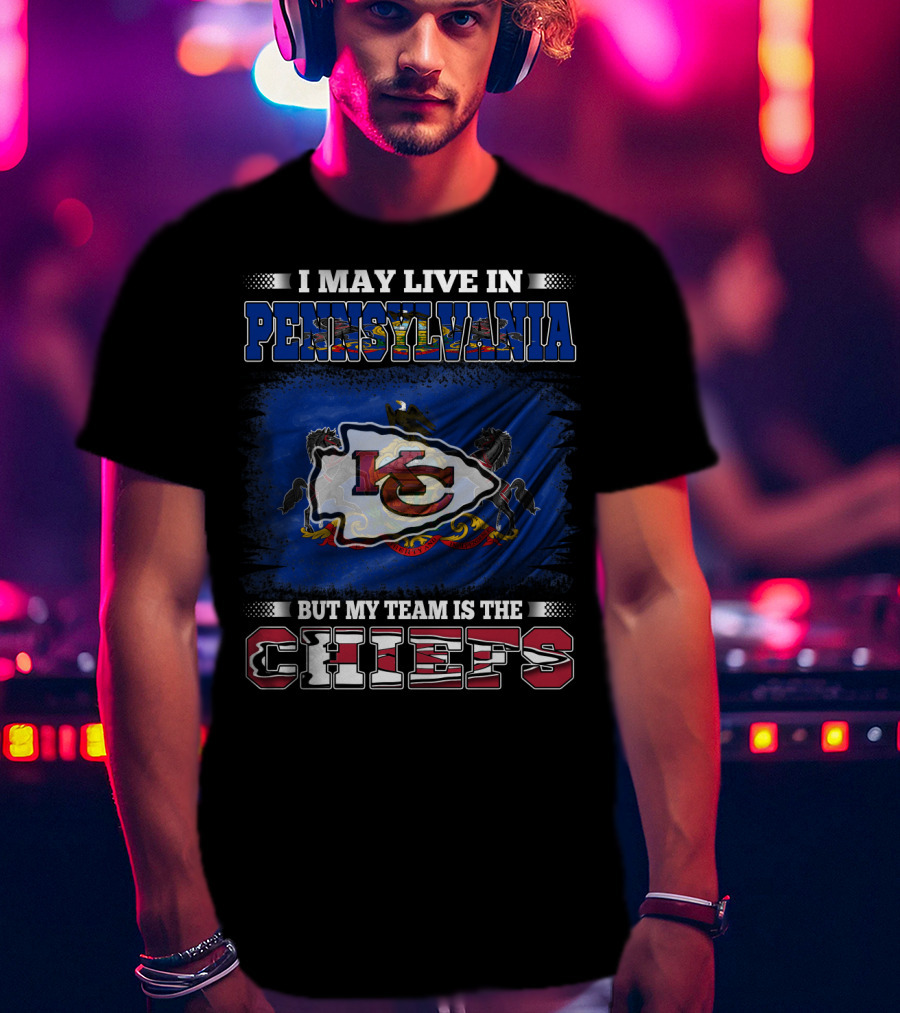 I May Live In Pennsylvania But My Team Is The Kansas City Chiefs T-Shirt