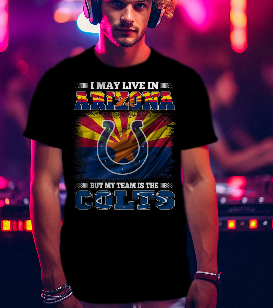 I May Live In Arizona But My Team Is The Colts T-Shirt