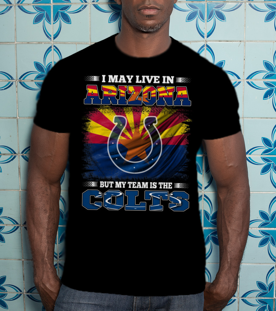 I May Live In Arizona But My Team Is The Colts T-Shirt