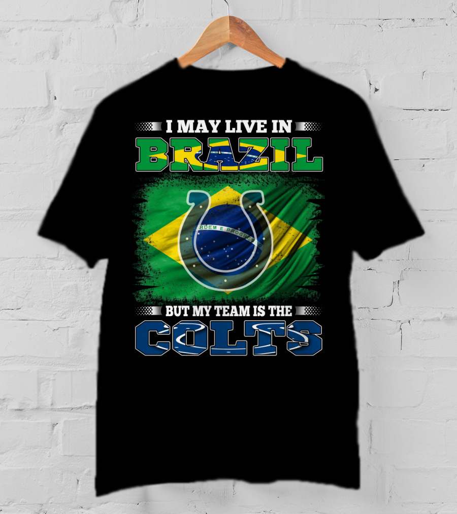 I May Live In Brazil But My Team Is The Colts Brazilian Flag Colts T-Shirt