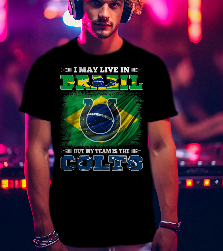 I May Live In Brazil But My Team Is The Colts Brazilian Flag Colts T-Shirt