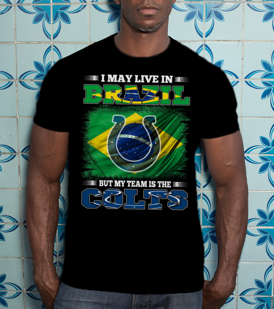 I May Live In Brazil But My Team Is The Colts Brazilian Flag Colts T-Shirt