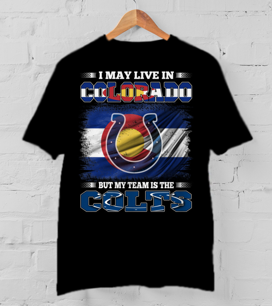 I May Live In Colorado But My Team Is The Colts Colorado Flag And Colts Horseshoe T-Shirt
