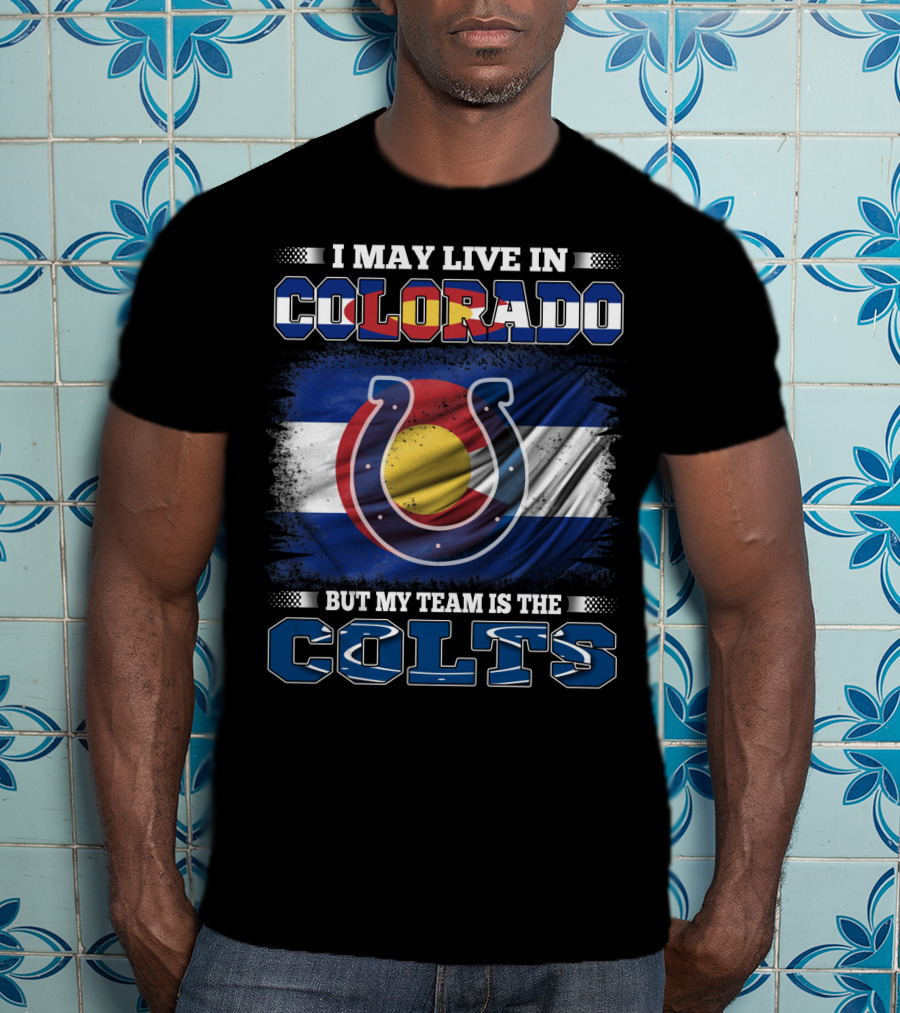 I May Live In Colorado But My Team Is The Colts Colorado Flag And Colts Horseshoe T-Shirt