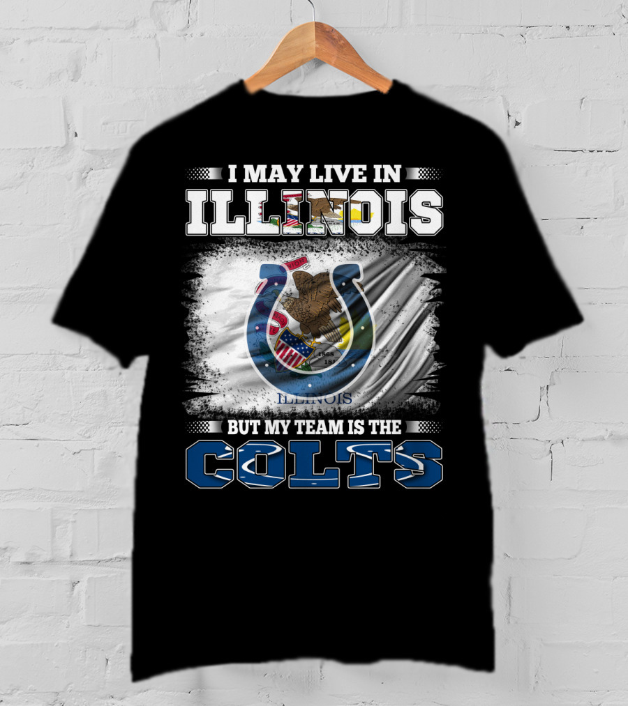 I May Live In Illinois But My Team Is The Colts T-Shirt