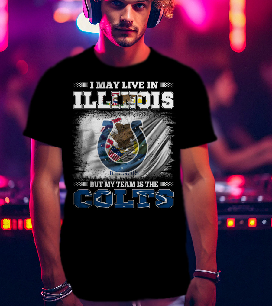 I May Live In Illinois But My Team Is The Colts T-Shirt