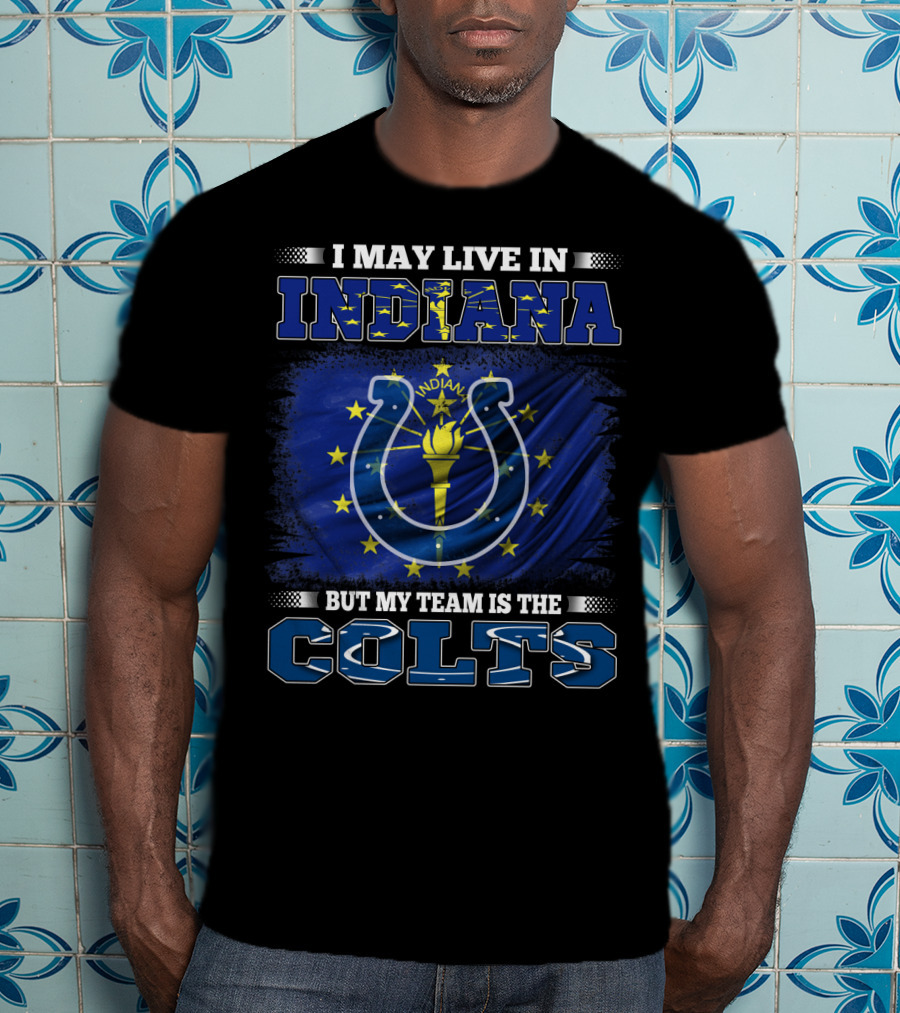 I May Live In Indiana But My Team Is The Colts T-Shirt
