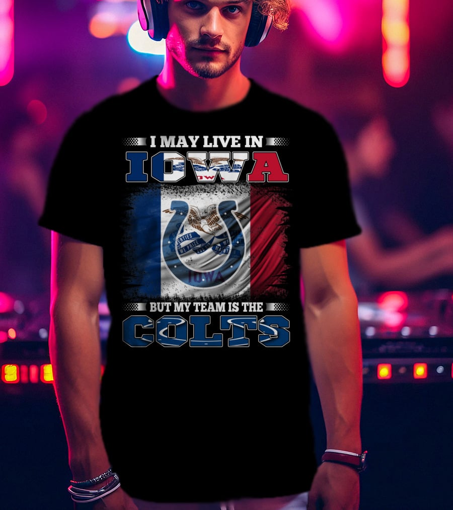 I May Live In Iowa But My Team Is The Colts T-Shirt