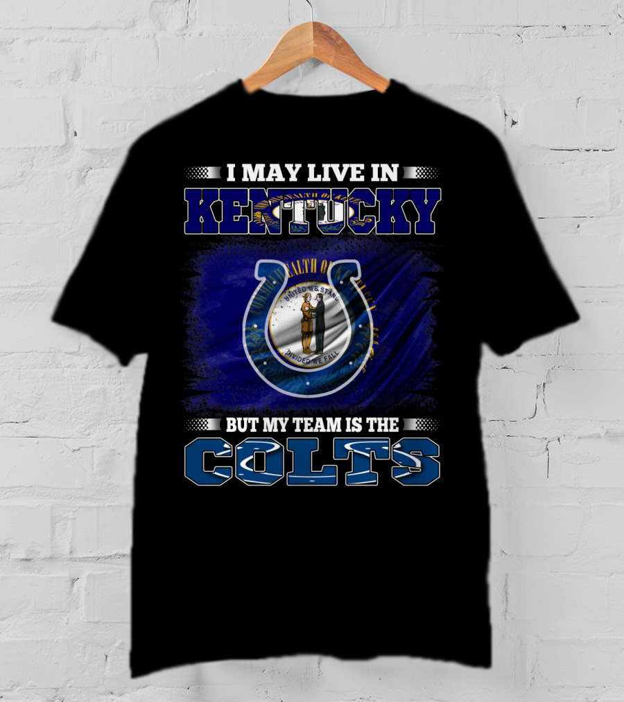 I May Live In Kentucky But My Team Is The Colts T-Shirt