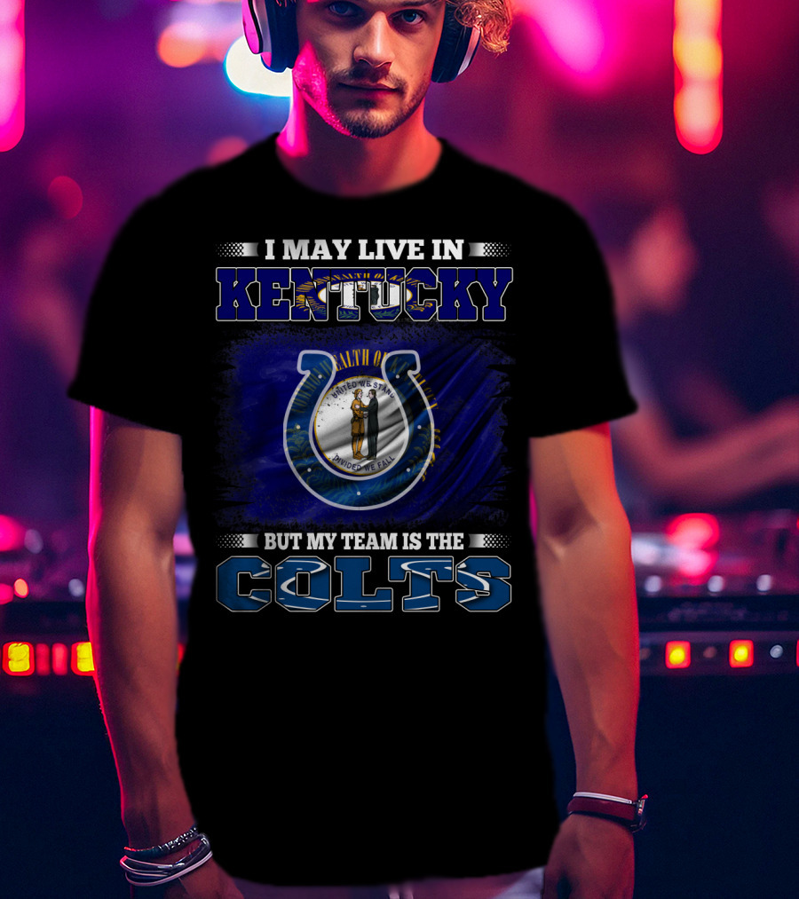I May Live In Kentucky But My Team Is The Colts T-Shirt