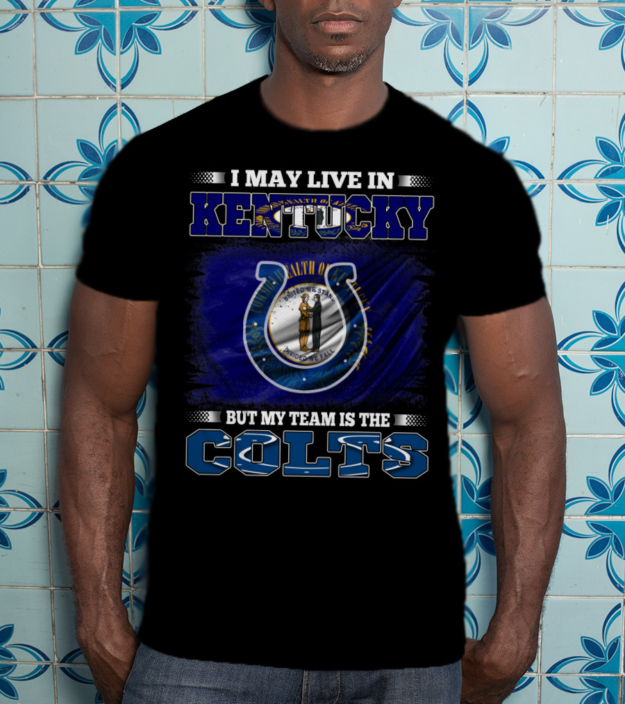 I May Live In Kentucky But My Team Is The Colts T-Shirt