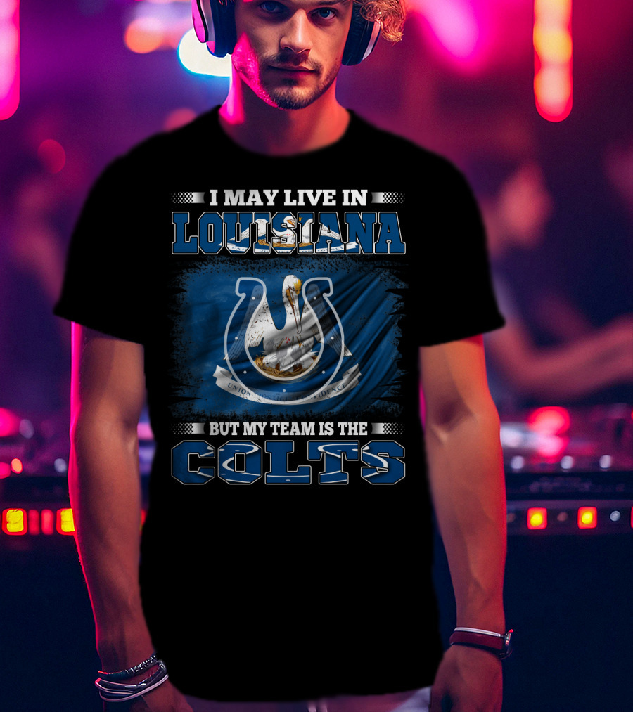 I May Live In Louisiana But My Team Is The Colts T-Shirt