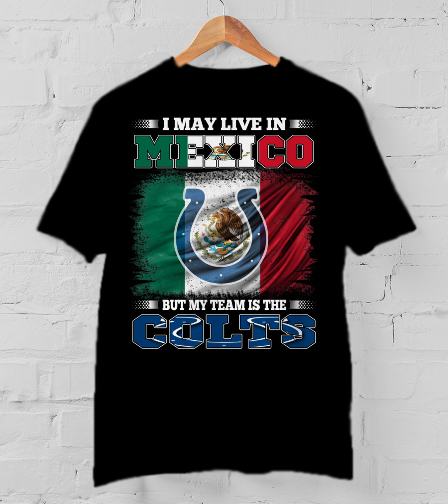 I May Live In Mexico But My Team Is The Colts T-Shirt