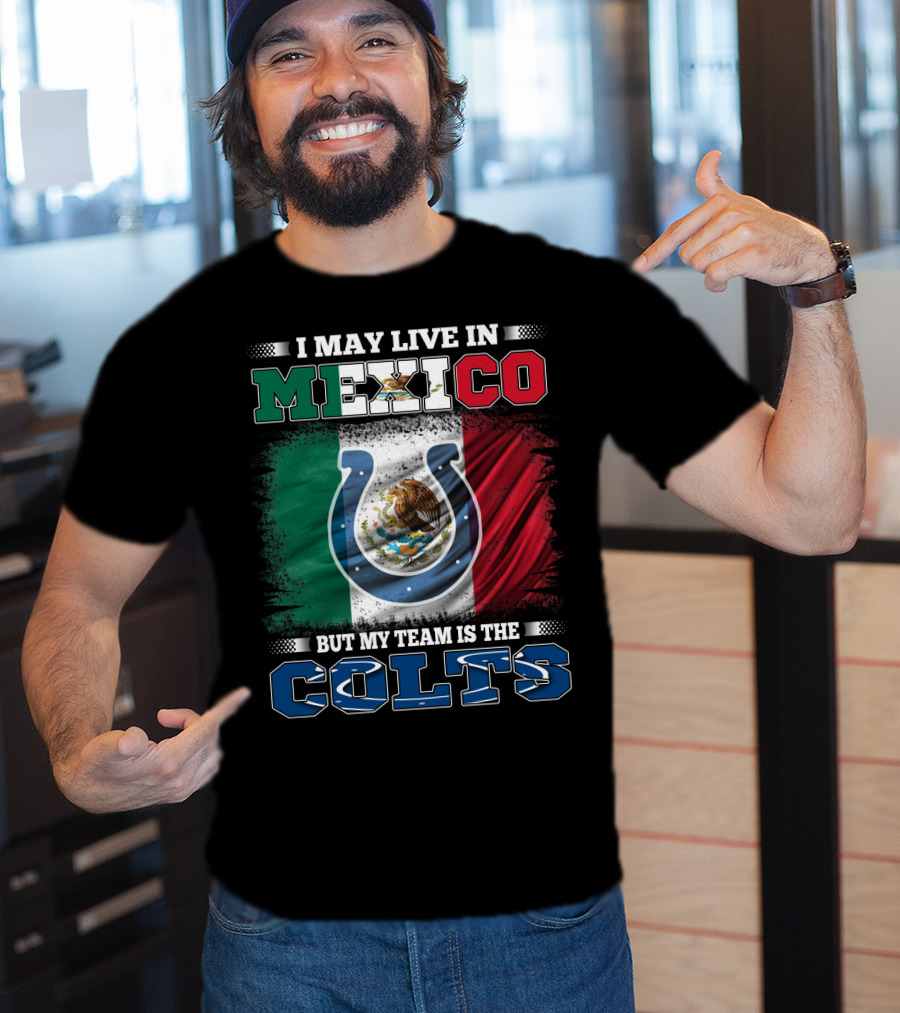 I May Live In Mexico But My Team Is The Colts T-Shirt