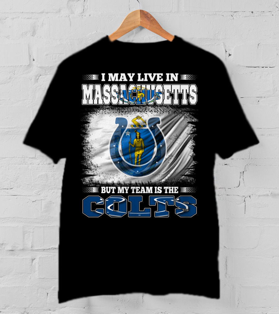 I May Live In Massachusetts But My Team Is The Colts T-Shirt