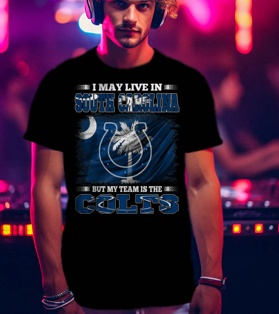 I May Live In South Carolina But My Team Is The Colts T-Shirt