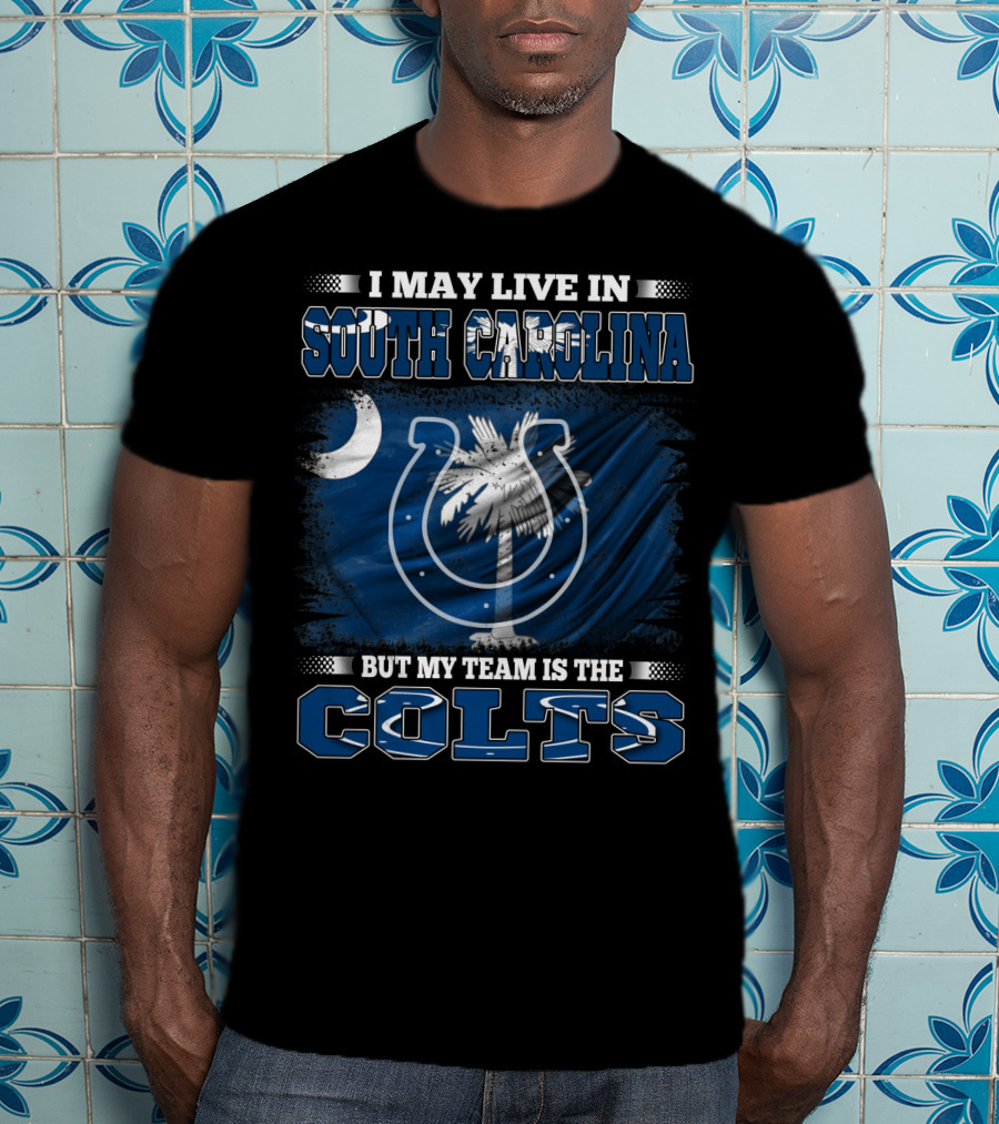 I May Live In South Carolina But My Team Is The Colts T-Shirt