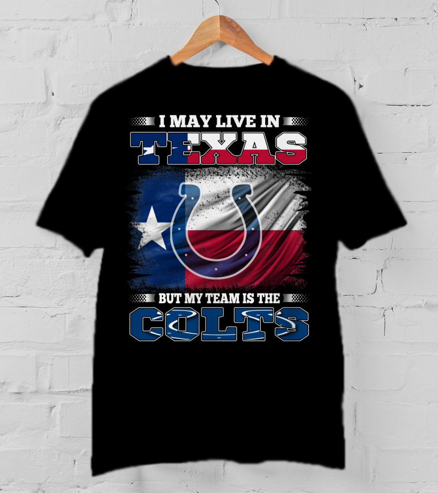 I May Live In Texas But My Team Is The Colts With Texas Flag And Horseshoe T-Shirt