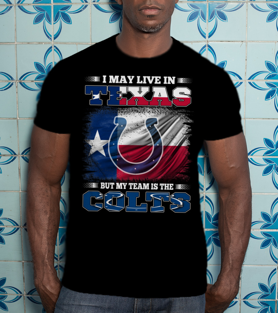 I May Live In Texas But My Team Is The Colts With Texas Flag And Horseshoe T-Shirt