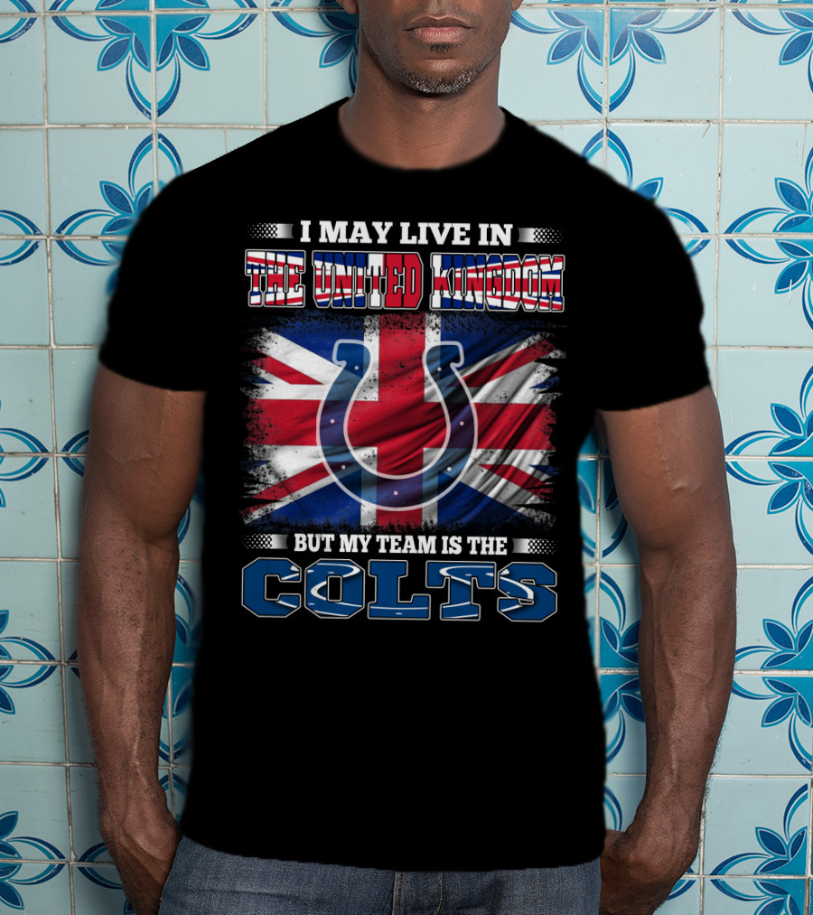 I May Live In The United Kingdom But My Team Is The Colts T-Shirt
