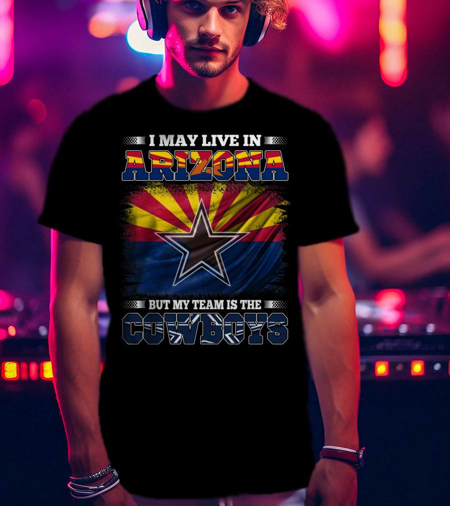 I May Live In Arizona But My Team Is The Cowboys Texas Star Arizona Flag T-Shirt