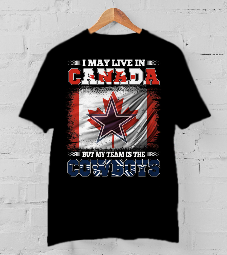 I May Live In Canada But My Team Is The Cowboys T-Shirt
