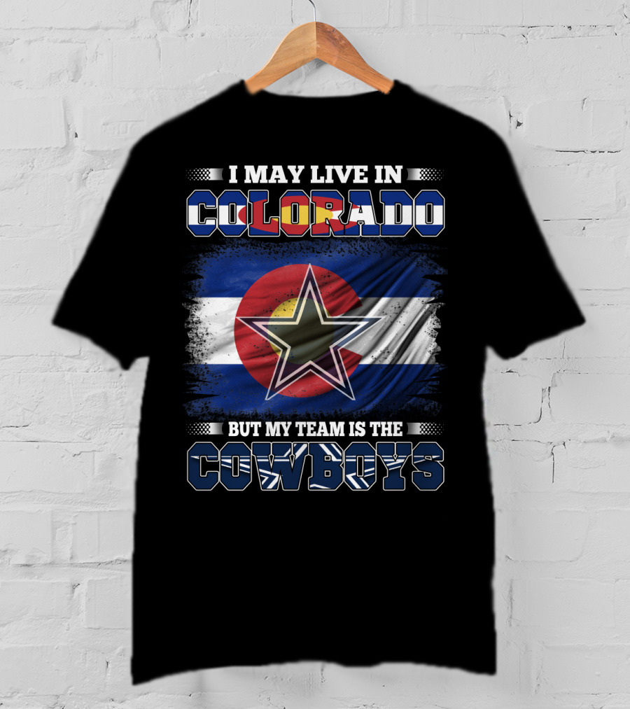 I May Live In Colorado But My Team Is The Cowboys T-Shirt