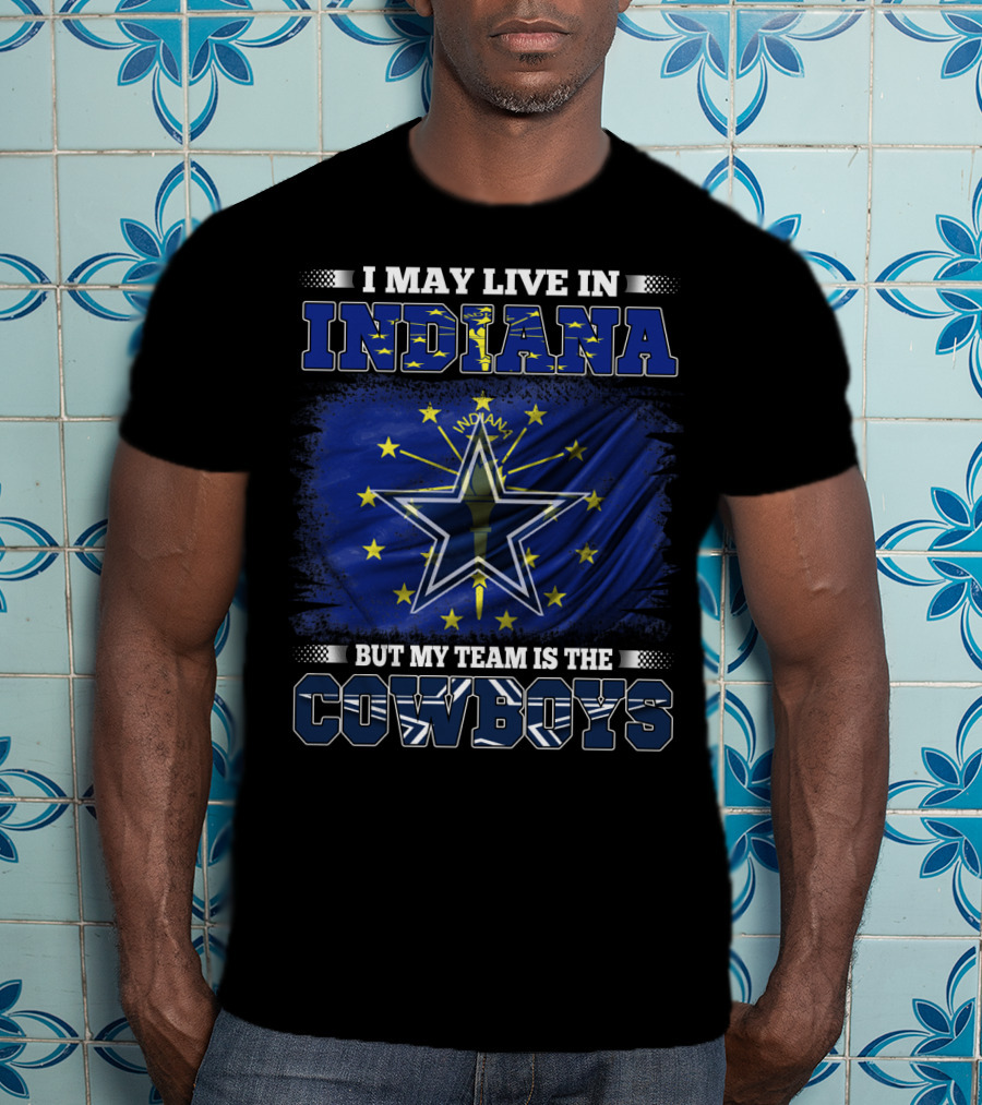 I May Live In Indiana But My Team Is The Cowboys T-Shirt