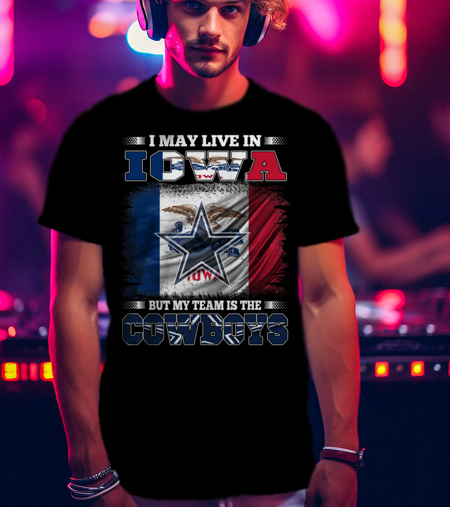 I May Live In Iowa But My Team Is The Cowboys – Iowa State Flag And Star T-Shirt