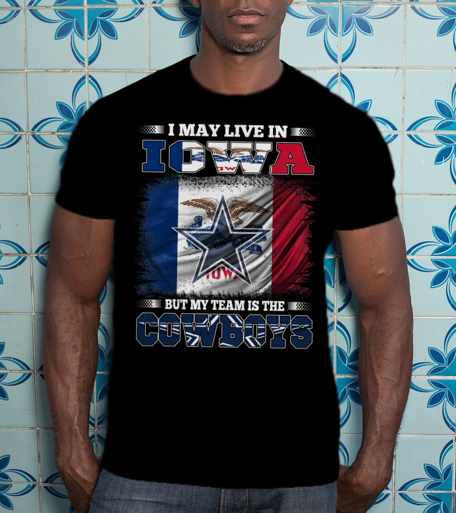 I May Live In Iowa But My Team Is The Cowboys – Iowa State Flag And Star T-Shirt