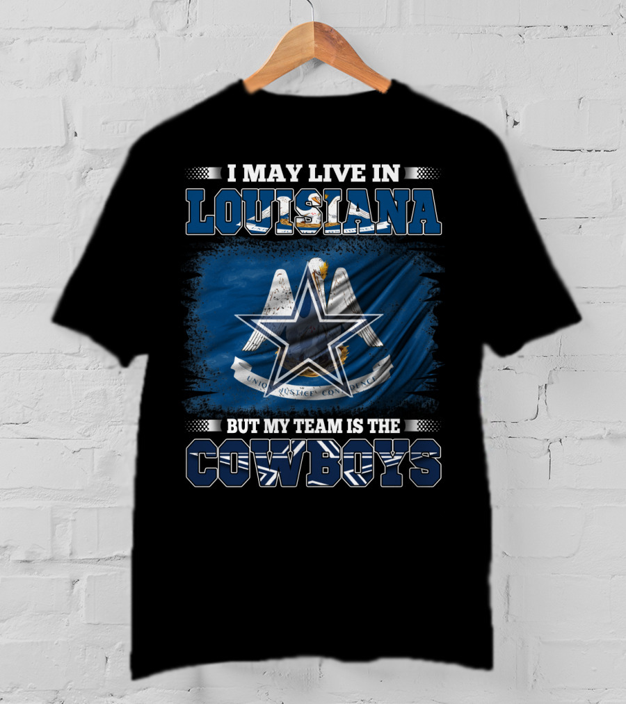 I May Live In Louisiana But My Team Is The Cowboys T-Shirt