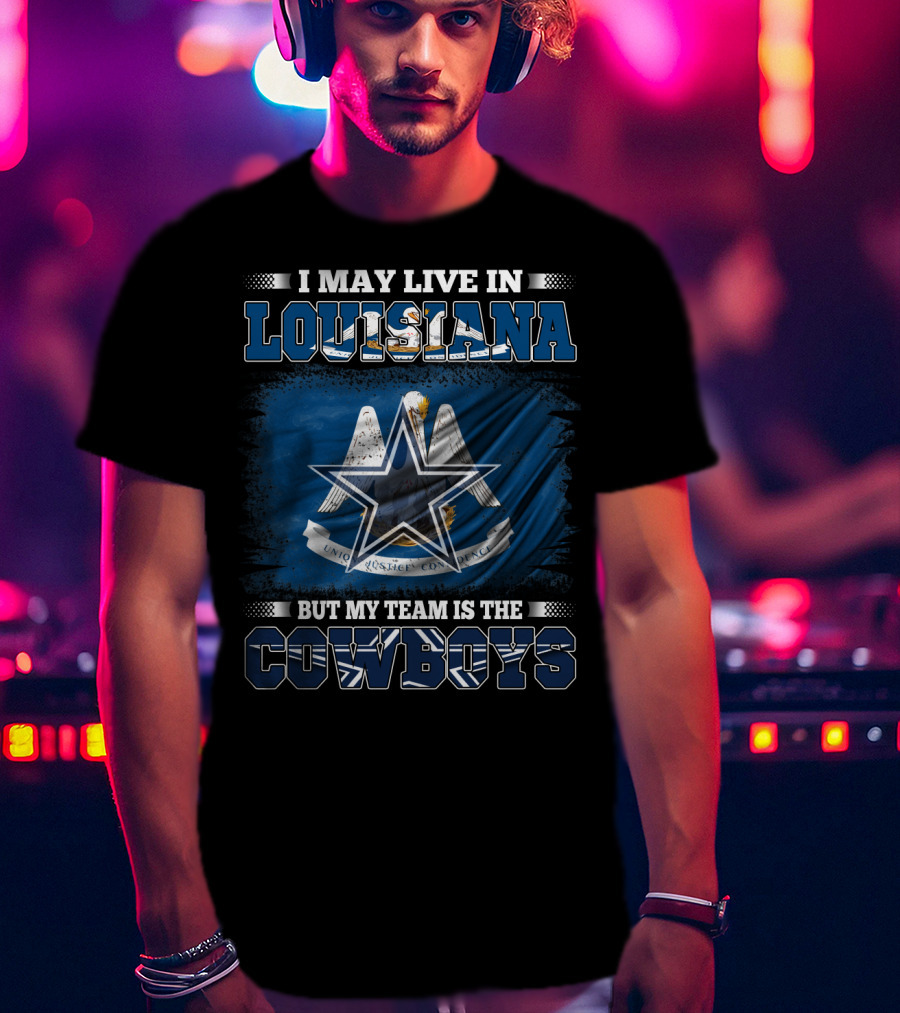 I May Live In Louisiana But My Team Is The Cowboys T-Shirt