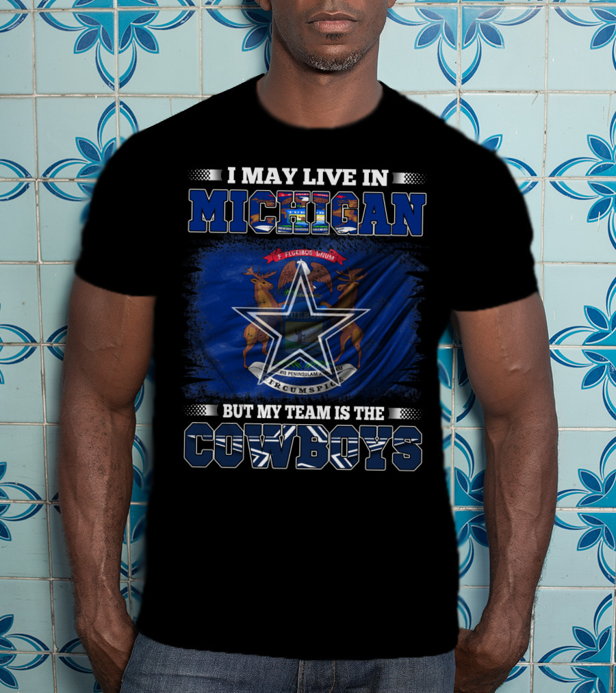 I May Live In Michigan But My Team Is The Cowboys T-Shirt