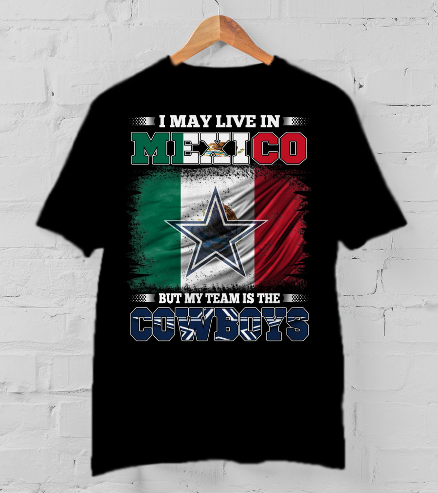 I May Live In Mexico But My Team Is The Cowboys Mexico Flag Star T-Shirt