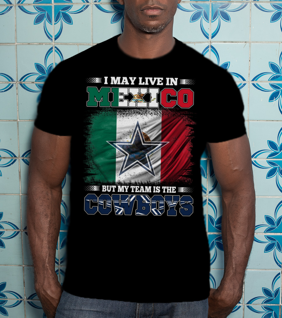 I May Live In Mexico But My Team Is The Cowboys Mexico Flag Star T-Shirt