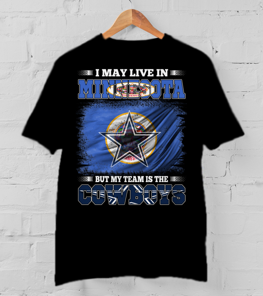 I May Live In Minnesota But My Team Is The Cowboys Flag And Star T-Shirt
