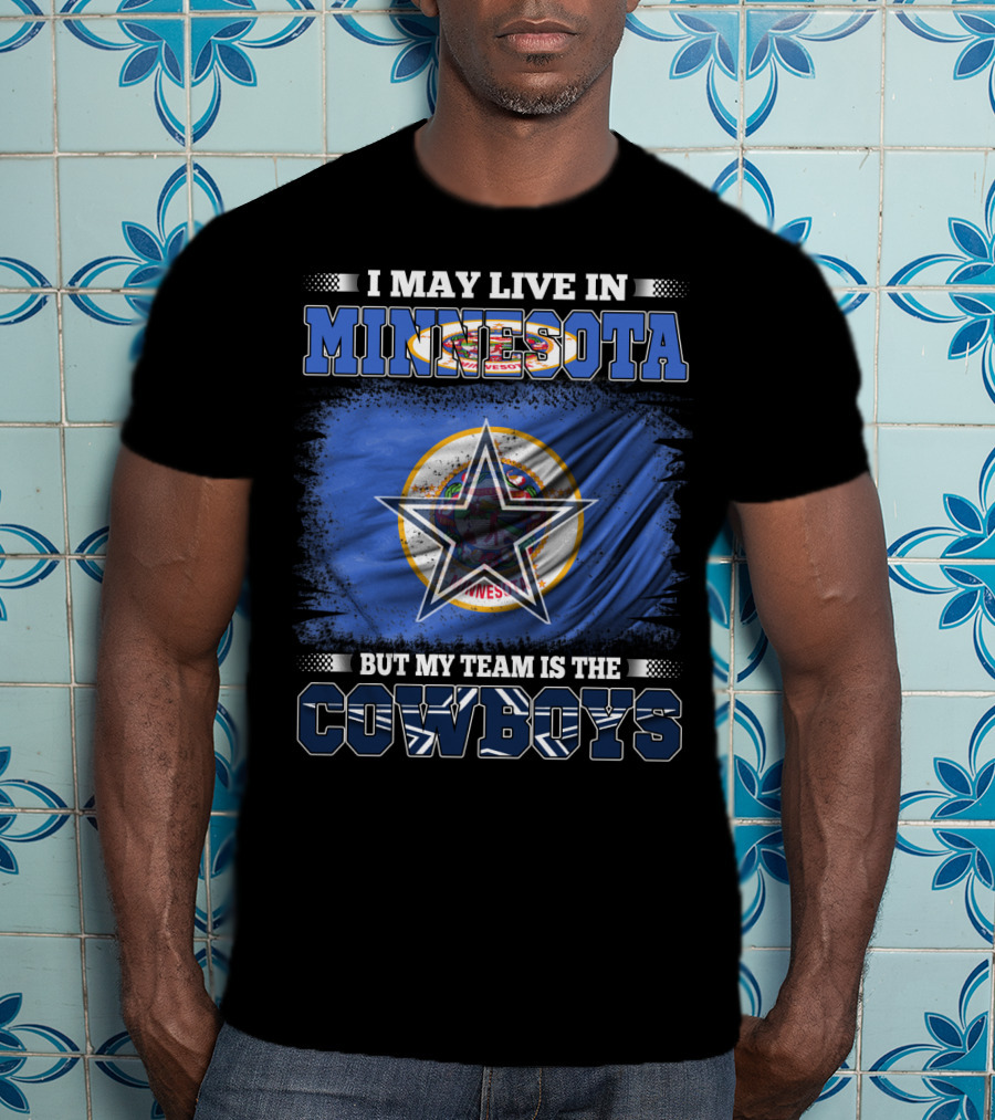 I May Live In Minnesota But My Team Is The Cowboys Flag And Star T-Shirt