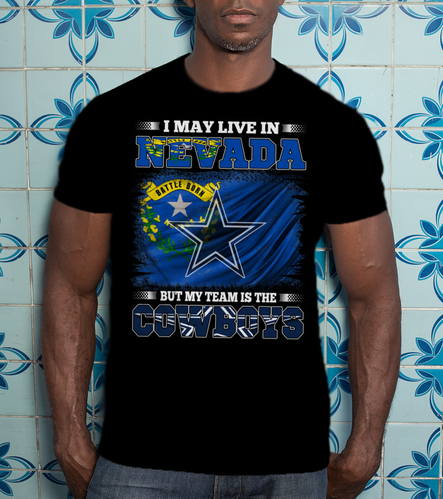 I May Live In Nevada Battle Born Flag But My Team Is The Cowboys Star T-Shirt