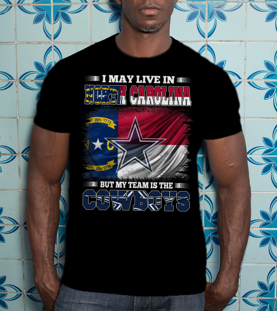 I May Live In North Carolina Flag With Cowboys Team Star T-Shirt