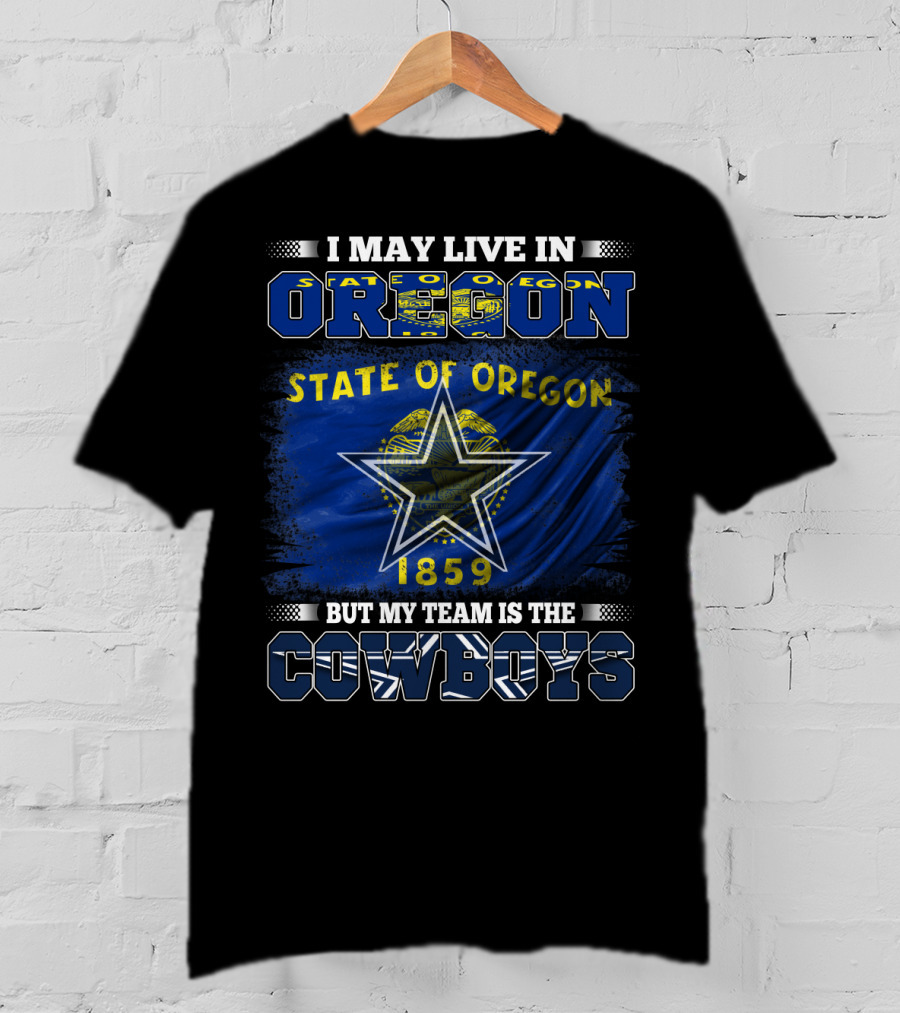 I May Live In Oregon State Of Oregon 1859 My Team Is The Cowboys T-Shirt