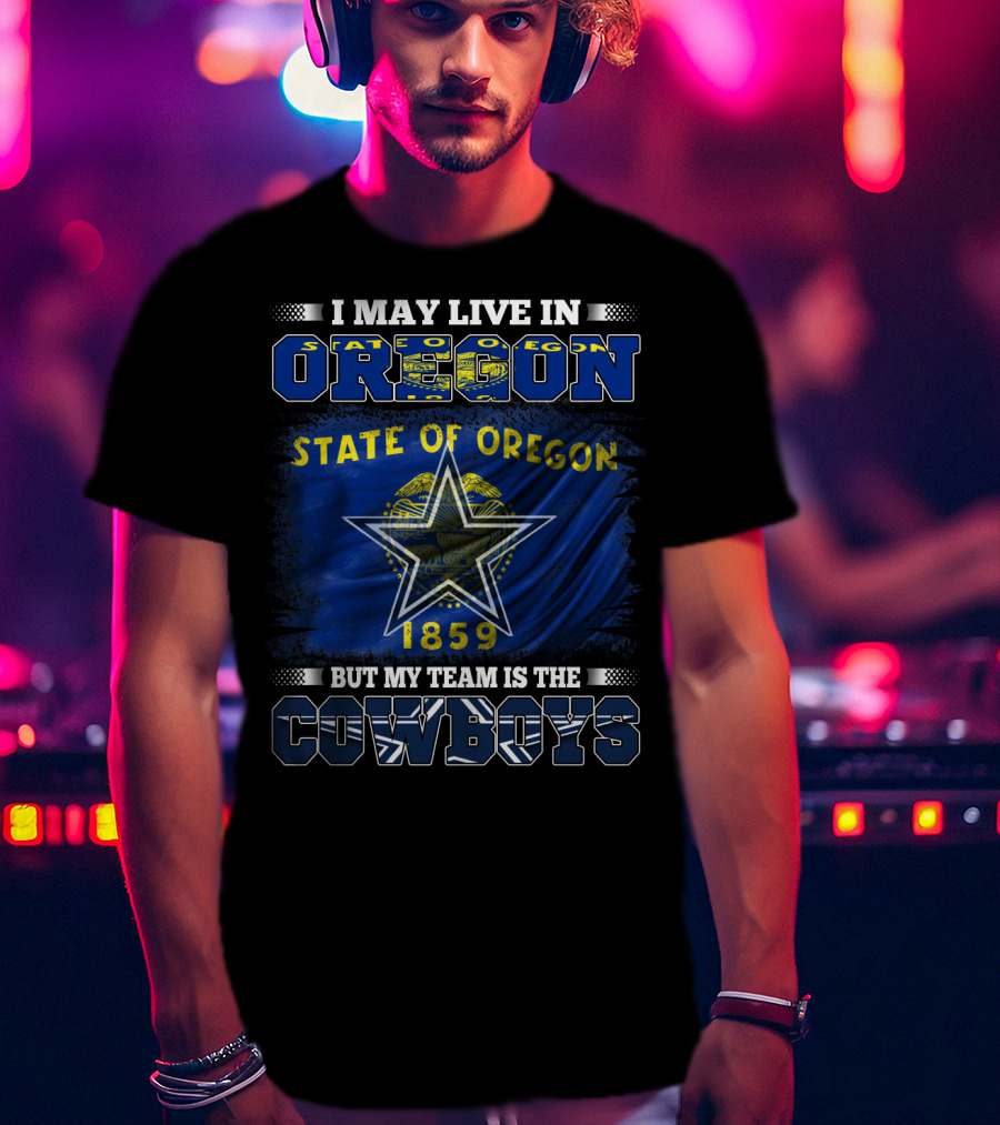 I May Live In Oregon State Of Oregon 1859 My Team Is The Cowboys T-Shirt