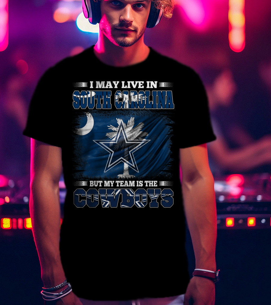 I May Live In South Carolina But My Team Is The Cowboys With State Flag And Star T-Shirt