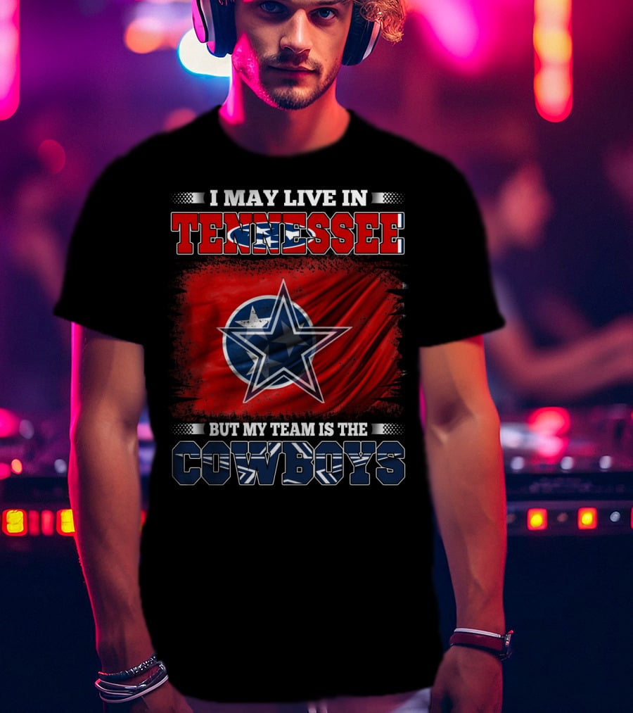 I May Live In Tennessee But My Team Is The Cowboys T-Shirt